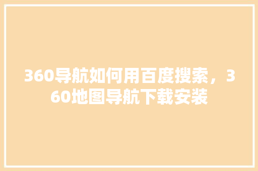 360导航如何用百度搜索，360地图导航下载安装 SEO教程