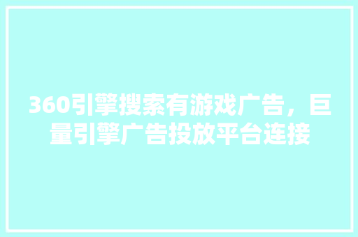 360引擎搜索有游戏广告，巨量引擎广告投放平台连接 服务器/数据库