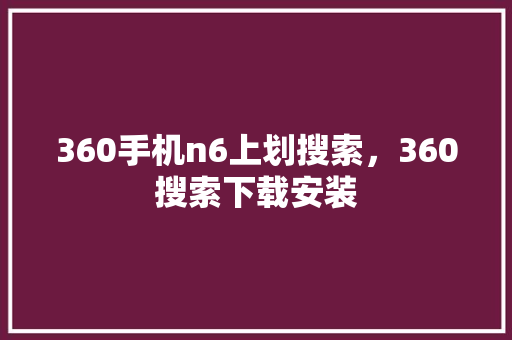 360手机n6上划搜索，360搜索下载安装