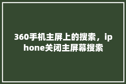 360手机主屏上的搜索，iphone关闭主屏幕搜索 建站教程