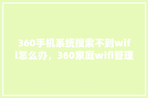 360手机系统搜索不到wifi怎么办，360家庭wifi管理