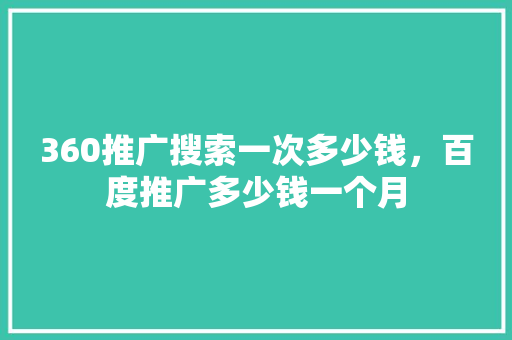 360推广搜索一次多少钱，百度推广多少钱一个月 服务器/数据库