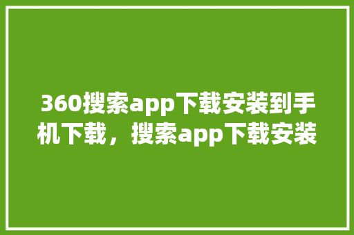 360搜索app下载安装到手机下载，搜索app下载安装
