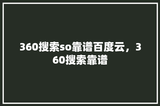 360搜索so靠谱百度云，360搜索靠谱