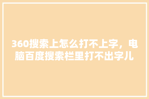 360搜索上怎么打不上字，电脑百度搜索栏里打不出字儿