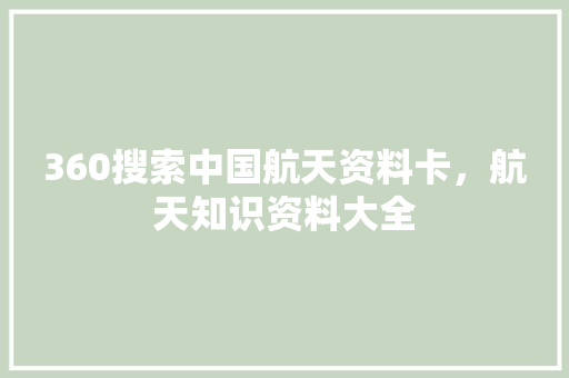 360搜索中国航天资料卡，航天知识资料大全