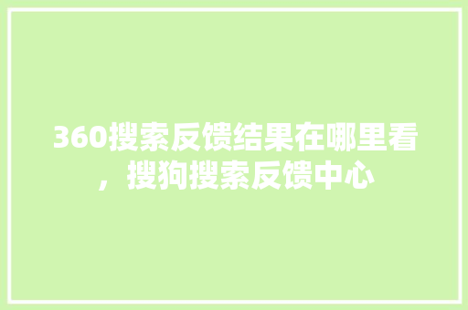 360搜索反馈结果在哪里看，搜狗搜索反馈中心