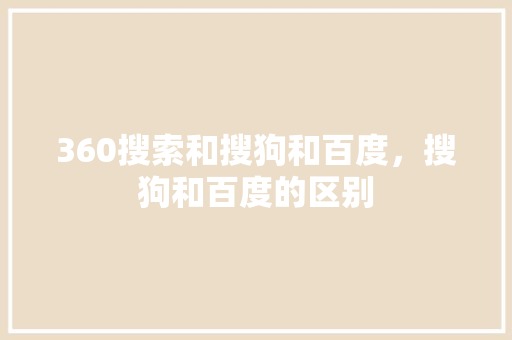 360搜索和搜狗和百度，搜狗和百度的区别