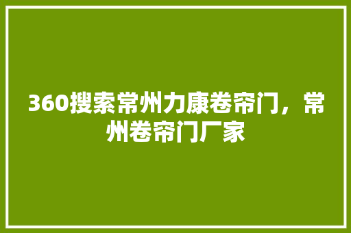 360搜索常州力康卷帘门，常州卷帘门厂家