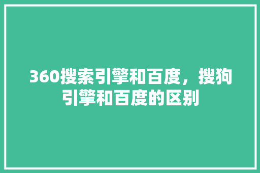 360搜索引擎和百度，搜狗引擎和百度的区别