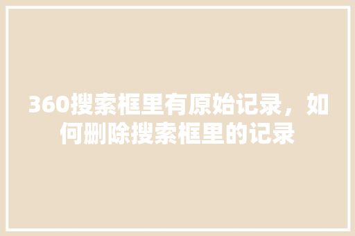 360搜索框里有原始记录，如何删除搜索框里的记录