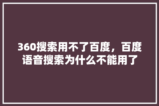 360搜索用不了百度，百度语音搜索为什么不能用了
