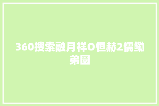 360搜索融月祥O恒赫2儒鳓弟圜