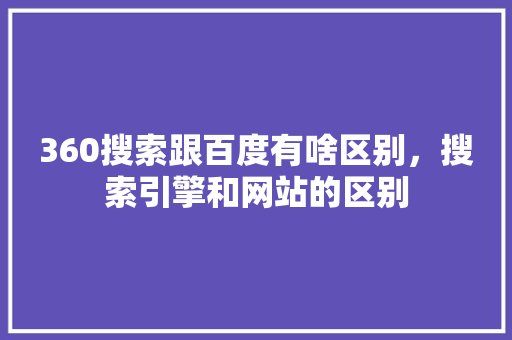 360搜索跟百度有啥区别，搜索引擎和网站的区别