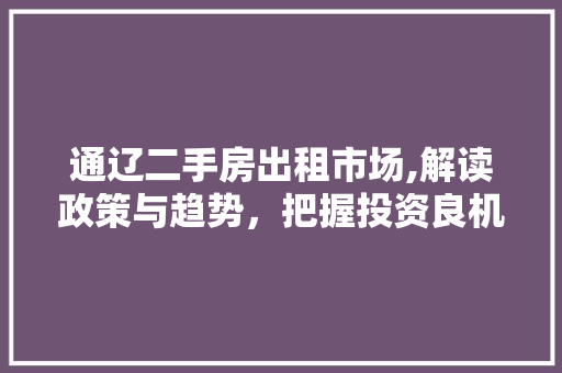 通辽二手房出租市场,解读政策与趋势，把握投资良机