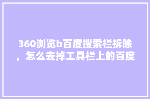 360浏览b百度搜索栏拆除，怎么去掉工具栏上的百度搜索