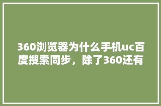 360浏览器为什么手机uc百度搜索同步，除了360还有什么浏览器好用