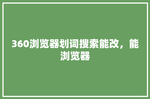 360浏览器划词搜索能改，能浏览器