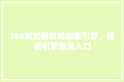 360浏览器常用搜索引擎，搜索引擎登录入口