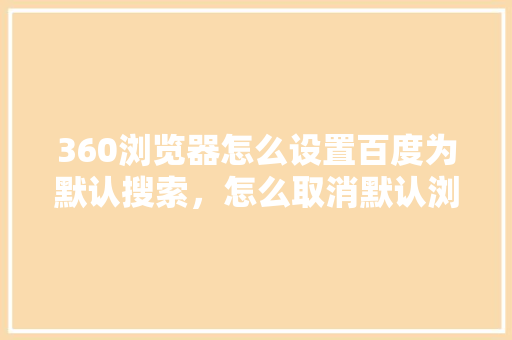 360浏览器怎么设置百度为默认搜索，怎么取消默认浏览器的设置