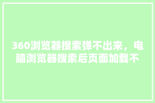 360浏览器搜索弹不出来，电脑浏览器搜索后页面加载不出来