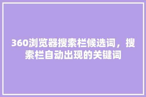 360浏览器搜索栏候选词，搜索栏自动出现的关键词