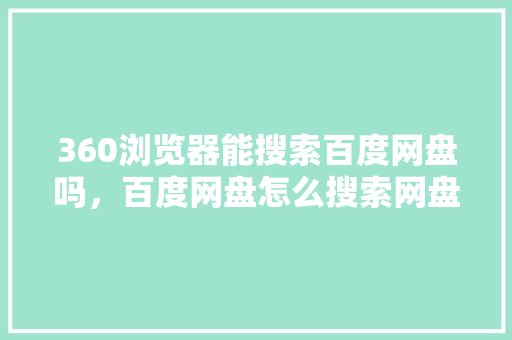 360浏览器能搜索百度网盘吗，百度网盘怎么搜索网盘