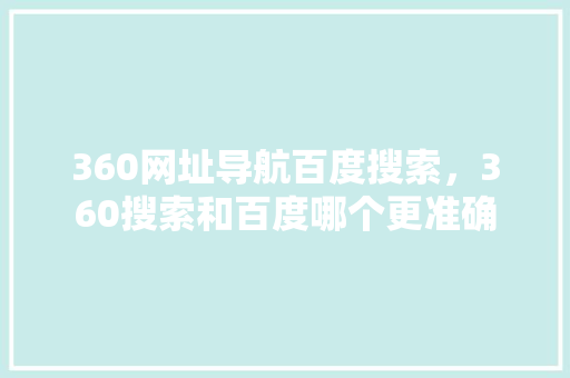 360网址导航百度搜索，360搜索和百度哪个更准确 友链在线