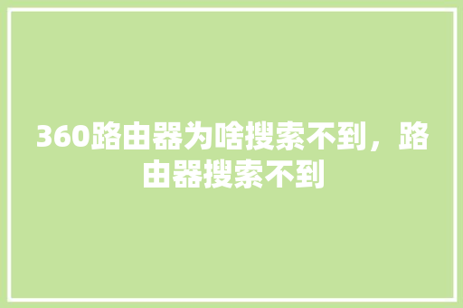 360路由器为啥搜索不到，路由器搜索不到
