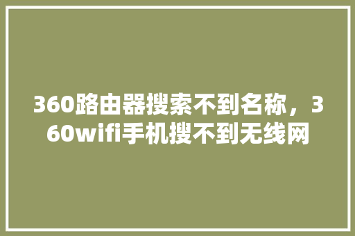 360路由器搜索不到名称，360wifi手机搜不到无线网
