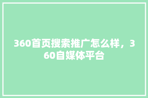 360首页搜索推广怎么样，360自媒体平台