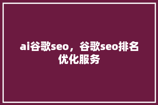 ai谷歌seo，谷歌seo排名优化服务