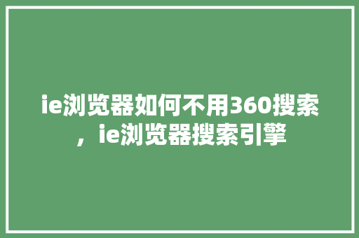 ie浏览器如何不用360搜索，ie浏览器搜索引擎