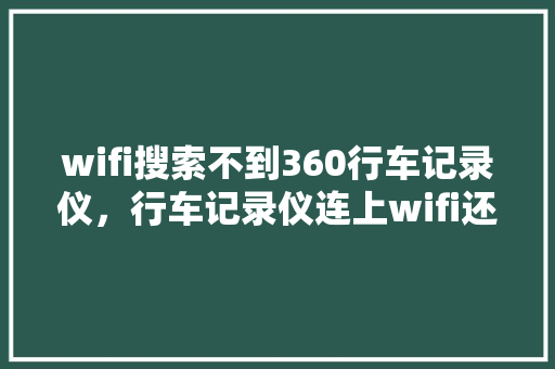 wifi搜索不到360行车记录仪，行车记录仪连上wifi还是用不了