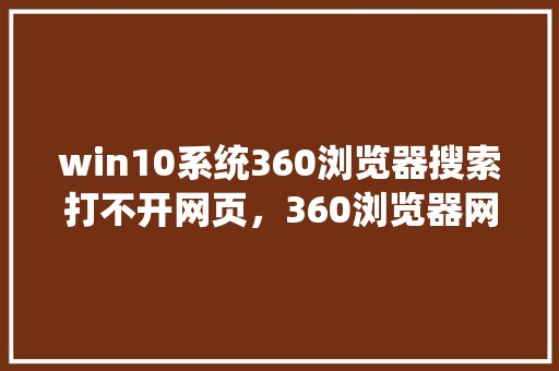 win10系统360浏览器搜索打不开网页，360浏览器网页版入口 WordPress教程