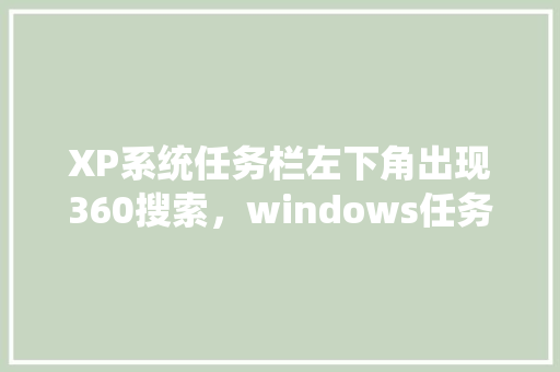 XP系统任务栏左下角出现360搜索，windows任务栏搜索怎么关闭