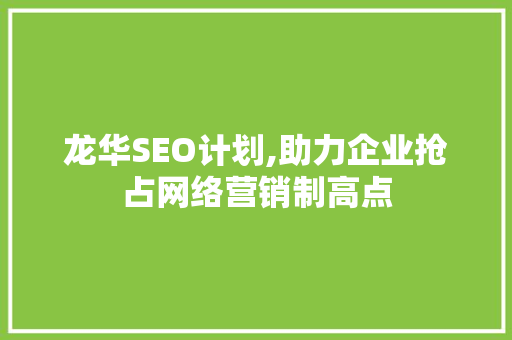 龙华SEO计划,助力企业抢占网络营销制高点 龙华SEO计划,助力企业抢占网络营销制高点 建站教程