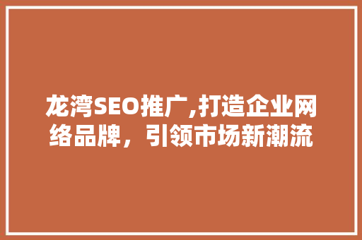 龙湾SEO推广,打造企业网络品牌，引领市场新潮流 龙湾SEO推广,打造企业网络品牌，引领市场新潮流 服务器/数据库