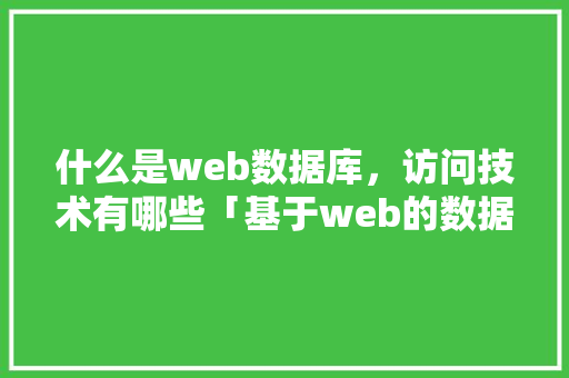 什么是web数据库，访问技术有哪些「基于web的数据库应用模式浏览器」 什么是web数据库，访问技术有哪些「基于web的数据库应用模式浏览器」 Web前端