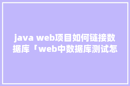 java web项目如何链接数据库「web中数据库测试怎么测」 java web项目如何链接数据库「web中数据库测试怎么测」 SEO教程