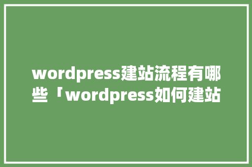 wordpress建站流程有哪些「wordpress如何建站」 wordpress建站流程有哪些「wordpress如何建站」 友链在线