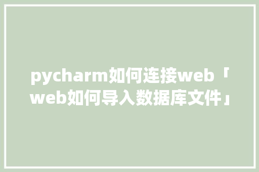 pycharm如何连接web「web如何导入数据库文件」 pycharm如何连接web「web如何导入数据库文件」 Web前端
