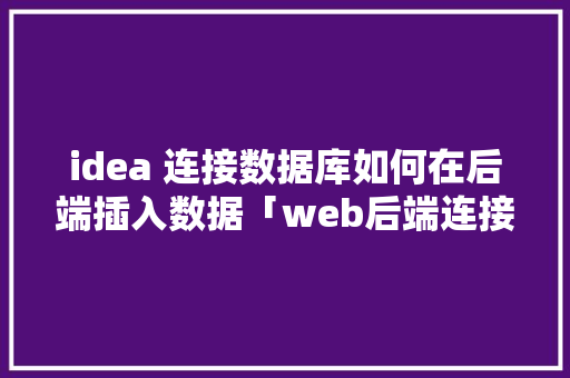 idea 连接数据库如何在后端插入数据「web后端连接数据库是什么」 idea 连接数据库如何在后端插入数据「web后端连接数据库是什么」 SEO教程