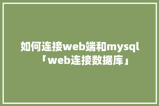 如何连接web端和mysql「web连接数据库」 如何连接web端和mysql「web连接数据库」 友链在线