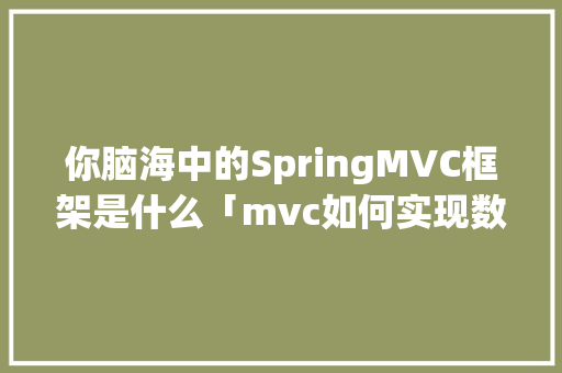 你脑海中的SpringMVC框架是什么「mvc如何实现数据库」 你脑海中的SpringMVC框架是什么「mvc如何实现数据库」 Web前端