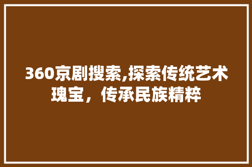 360京剧搜索,探索传统艺术瑰宝，传承民族精粹