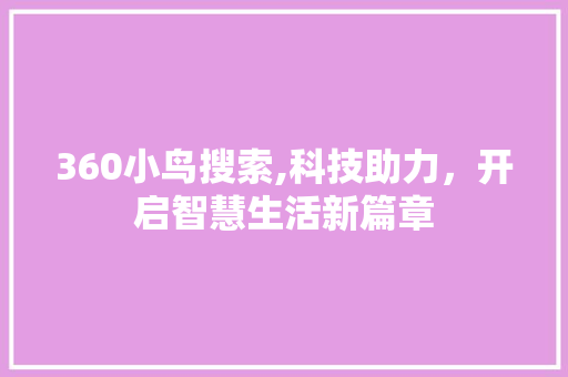 360小鸟搜索,科技助力，开启智慧生活新篇章 360小鸟搜索,科技助力，开启智慧生活新篇章 Web前端