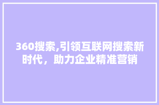 360搜索,引领互联网搜索新时代，助力企业精准营销