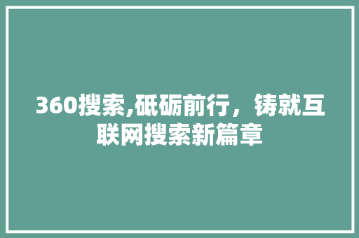 360搜索,砥砺前行，铸就互联网搜索新篇章