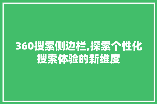 360搜索侧边栏,探索个性化搜索体验的新维度